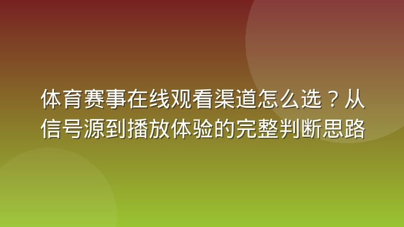 体育赛事在线观看渠道怎么选?从信号源到播放体验的完整判断思路
